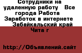 Сотрудники на удаленную работу - Все города Работа » Заработок в интернете   . Забайкальский край,Чита г.